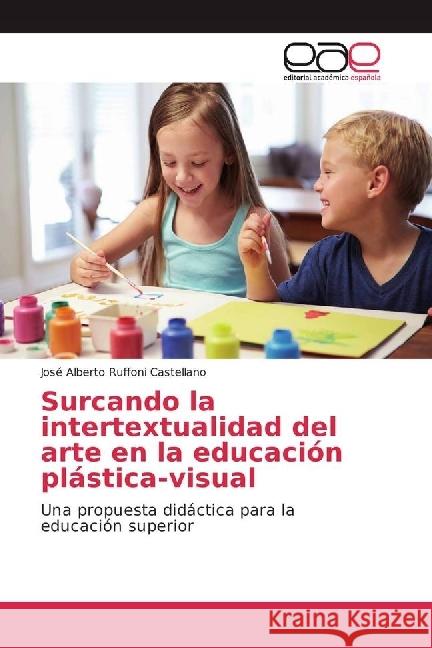 Surcando la intertextualidad del arte en la educación plástica-visual : Una propuesta didáctica para la educación superior Ruffoni Castellano, José Alberto 9783639804058