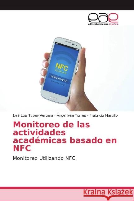 Monitoreo de las actividades académicas basado en NFC : Monitoreo Utilizando NFC Tubay Vergara, José Luis; Torres, Ángel Iván; Marcillo, Frabricio 9783639804072