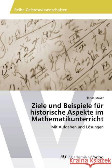 Ziele und Beispiele für historische Aspekte im Mathematikunterricht : Mit Aufgaben und Lösungen Mayer, Florian 9783639805284 AV Akademikerverlag