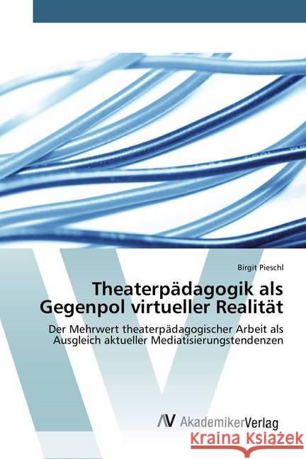 Theaterpädagogik als Gegenpol virtueller Realität : Der Mehrwert theaterpädagogischer Arbeit als Ausgleich aktueller Mediatisierungstendenzen Pieschl, Birgit 9783639805741