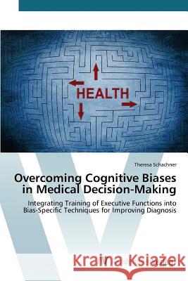 Overcoming Cognitive Biases in Medical Decision-Making Schachner Theresa 9783639807240
