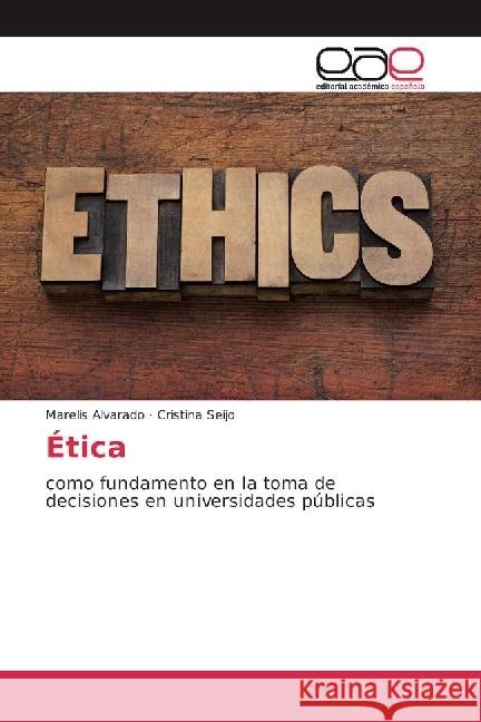 Ética : como fundamento en la toma de decisiones en universidades públicas Alvarado, Marelis; Seijo, Cristina 9783639809107 Editorial Académica Española