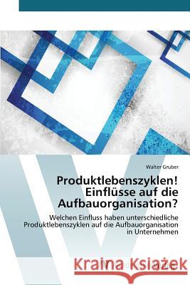 Produktlebenszyklen! Einflüsse auf die Aufbauorganisation? Gruber Walter 9783639809466