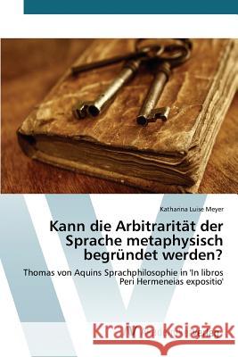 Kann die Arbitrarität der Sprache metaphysisch begründet werden? Meyer Katharina Luise 9783639809510