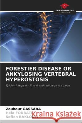 FORESTIER DISEASE OR ANKYLOSING VERTEBRAL HYPEROSTOSIS Gassara, Zouhour, Fourati, Hela, Baklouti, Sofien 9783639809701