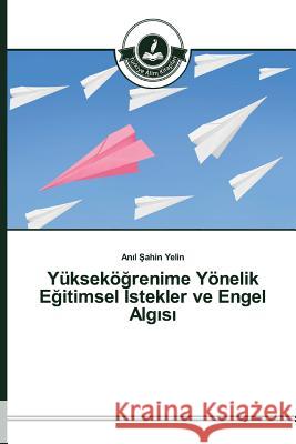 Yükseköğrenime Yönelik Eğitimsel İstekler ve Engel Algısı Şahin Yelin Anıl 9783639811247 Turkiye Alim Kitapları