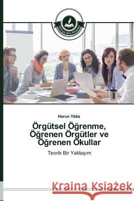 Örgütsel Öğrenme, Öğrenen Örgütler ve Öğrenen Okullar Yıldız Harun 9783639811421 Turkiye Alim Kitaplar