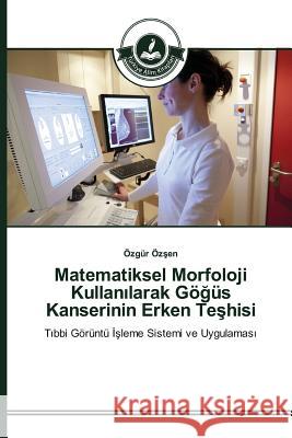 Matematiksel Morfoloji Kullanılarak Göğüs Kanserinin Erken Teşhisi Özşen Özgür 9783639812121