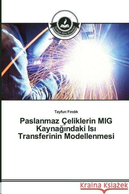 Paslanmaz Çeliklerin MIG Kaynag ndaki Is Transferinin Modellenmesi F nd k, Tayfun 9783639813616 Türkiye Alim Kitaplar