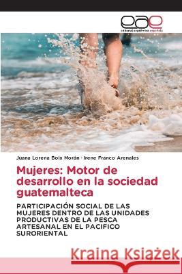 Mujeres: Motor de desarrollo en la sociedad guatemalteca Juana Lorena Boix Moran Irene Franco Arenales  9783639819588 Editorial Academica Espanola