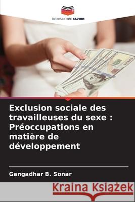 Exclusion sociale des travailleuses du sexe : Préoccupations en matière de développement Sonar, Gangadhar B. 9783639819816