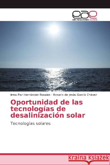 Oportunidad de las tecnologías de desalinización solar : Tecnologías solares Hernández Rosales, Irma Paz; García Chávez, Rosario de Jesús 9783639827026