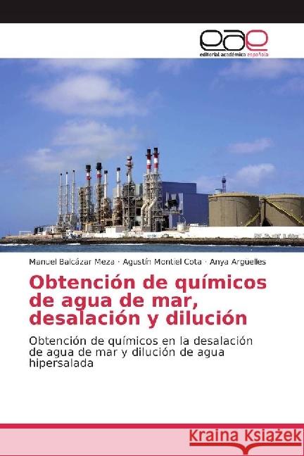 Obtención de químicos de agua de mar, desalación y dilución : Obtención de químicos en la desalación de agua de mar y dilución de agua hipersalada Balcázar Meza, Manuel; Montiel Cota, Agustín; Argüelles, Anya 9783639829839