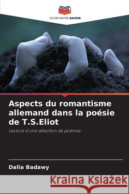 Aspects du romantisme allemand dans la poésie de T.S.Eliot Badawy, Dalia 9783639829969