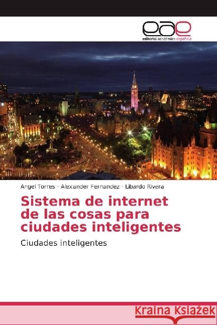 Sistema de internet de las cosas para ciudades inteligentes : Ciudades inteligentes Torres, Angel; Fernandez, Alexander; Rivera, Libardo 9783639832150