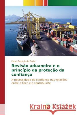 Revisão aduaneira e o princípio da proteção da confiança Delgado de Paula Pedro 9783639833720