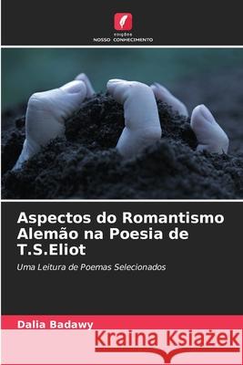Aspectos do Romantismo Alem?o na Poesia de T.S.Eliot Dalia Badawy 9783639834451