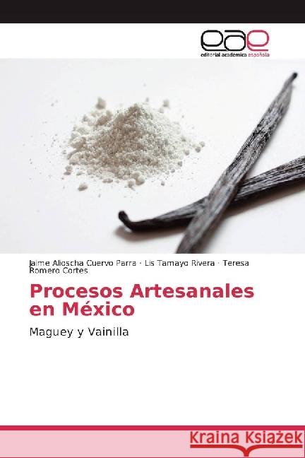 Procesos Artesanales en México : Maguey y Vainilla Cuervo Parra, Jaime Alioscha; Tamayo Rivera, Lis; Romero Cortes, Teresa 9783639834796 Editorial Académica Española