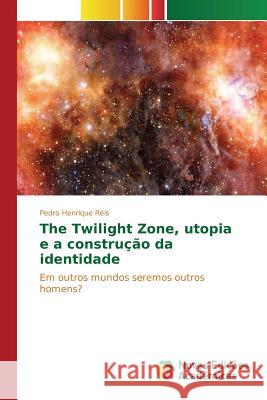 The Twilight Zone, utopia e a construção da identidade Reis Pedro Henrique 9783639836417