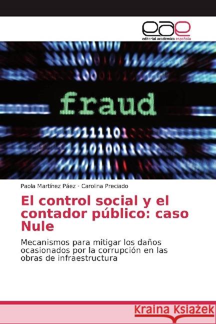 El control social y el contador público: caso Nule : Mecanismos para mitigar los daños ocasionados por la corrupción en las obras de infraestructura Martínez Páez, Paola; Preciado, Carolina 9783639837506