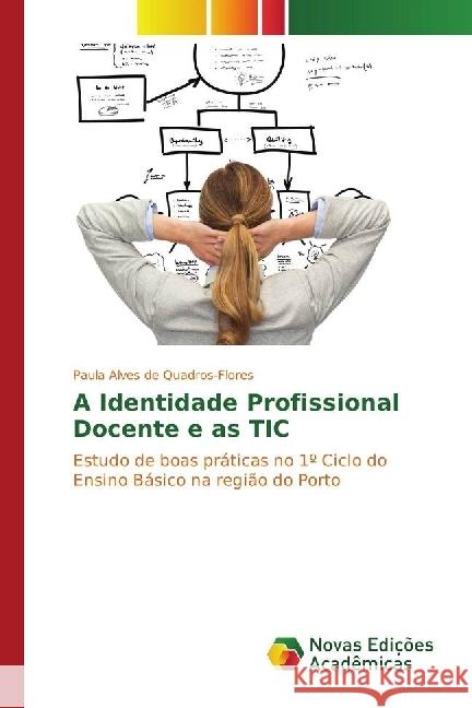 A Identidade Profissional Docente e as TIC : Estudo de boas práticas no 1º Ciclo do Ensino Básico na região do Porto Quadros-Flores, Paula Alves de 9783639838466