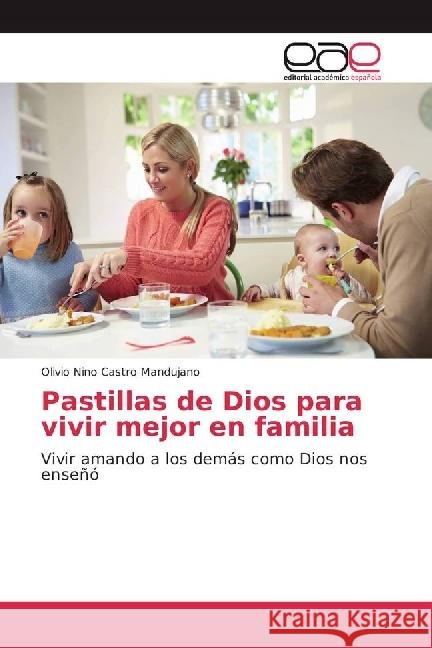 Pastillas de Dios para vivir mejor en familia : Vivir amando a los demás como Dios nos enseñó Castro Mandujano, Olivio Nino 9783639840063 Editorial Académica Española