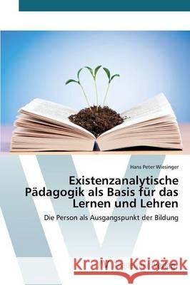Existenzanalytische Pädagogik als Basis für das Lernen und Lehren Wiesinger Hans Peter 9783639841466