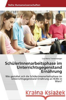 SchülerInnenarbeitsphase im Unterrichtsgegenstand Ernährung Tremetsberger Lisa Maria 9783639843736