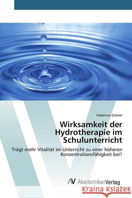 Wirksamkeit der Hydrotherapie im Schulunterricht : Trägt mehr Vitalität im Unterricht zu einer höheren Konzentrationsfähigkeit bei? Grüner, Fabienne 9783639844511