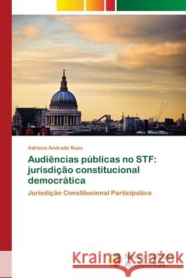 Audiências públicas no STF: jurisdição constitucional democrática Adriana Andrade Ruas 9783639848007