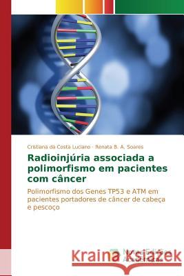 Radioinjúria associada a polimorfismo em pacientes com câncer Luciano Cristiana Da Costa, B a Soares Renata 9783639849073 Novas Edicoes Academicas