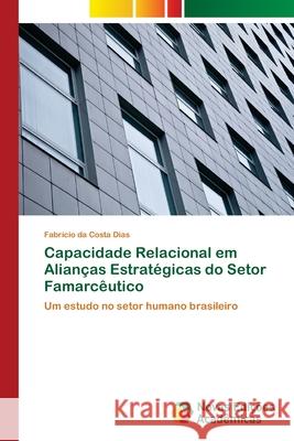 Capacidade Relacional em Alianças Estratégicas do Setor Famarcêutico Da Costa Dias, Fabrício 9783639849523