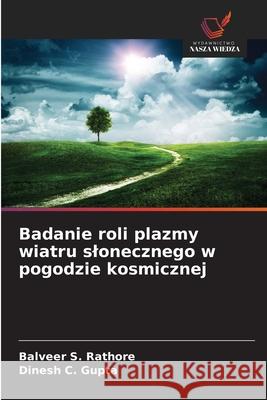 Badanie roli plazmy wiatru slonecznego w pogodzie kosmicznej Rathore, Balveer S., Gupta, Dinesh C. 9783639850109