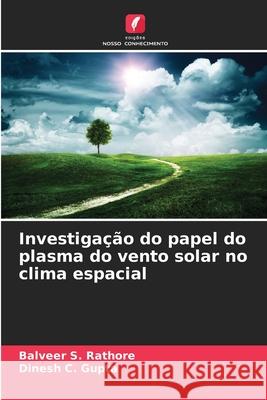 Investiga??o do papel do plasma do vento solar no clima espacial Balveer S. Rathore Dinesh C. Gupta 9783639851281