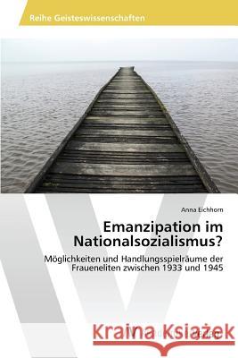 Emanzipation im Nationalsozialismus? Eichhorn Anna 9783639851489