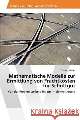 Mathematische Modelle zur Ermittlung von Frachtkosten für Schüttgut Walter Christian 9783639854985