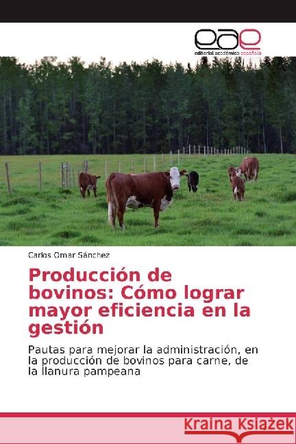 Producción de bovinos: Cómo lograr mayor eficiencia en la gestión : Pautas para mejorar la administración, en la producción de bovinos para carne, de la llanura pampeana Sánchez, Carlos Omar 9783639855265