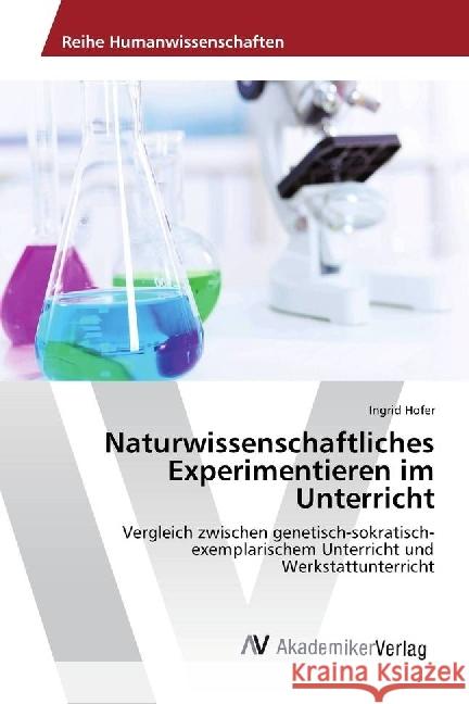 Naturwissenschaftliches Experimentieren im Unterricht : Vergleich zwischen genetisch-sokratisch-exemplarischem Unterricht und Werkstattunterricht Hofer, Ingrid 9783639855579