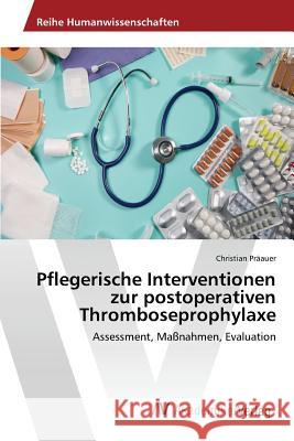 Pflegerische Interventionen zur postoperativen Thromboseprophylaxe Präauer Christian 9783639856200 AV Akademikerverlag