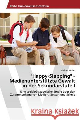 Happy-Slapping - Medienunterstützte Gewalt in der Sekundarstufe I Weber Michael 9783639856552