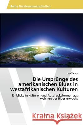 Die Ursprünge des amerikanischen Blues in westafrikanischen Kulturen Thoms Jan 9783639856576