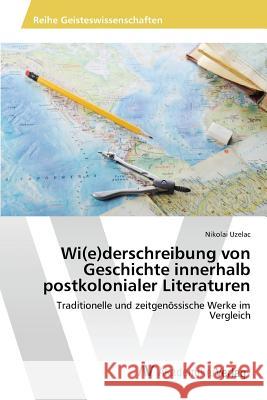 Wi(e)derschreibung von Geschichte innerhalb postkolonialer Literaturen Uzelac Nikolai 9783639856606