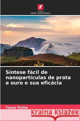 S?ntese f?cil de nanopart?culas de prata e ouro e sua efic?cia Tanur Sinha 9783639856767