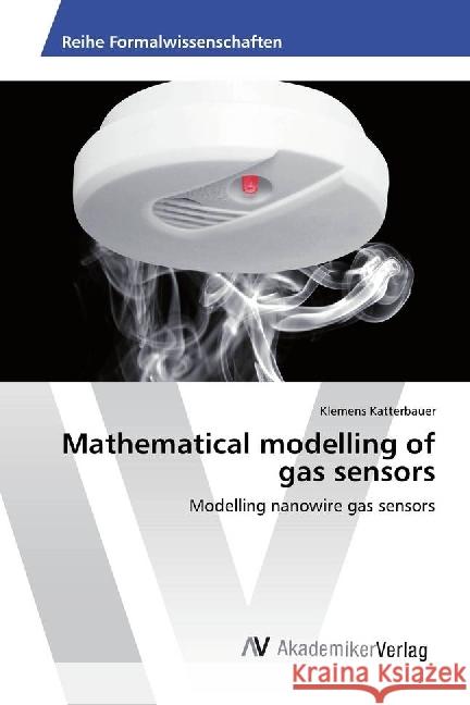 Mathematical modelling of gas sensors : Modelling nanowire gas sensors Katterbauer, Klemens 9783639857160