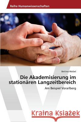 Die Akademisierung im stationären Langzeitbereich Waibel Bettina 9783639857320 AV Akademikerverlag