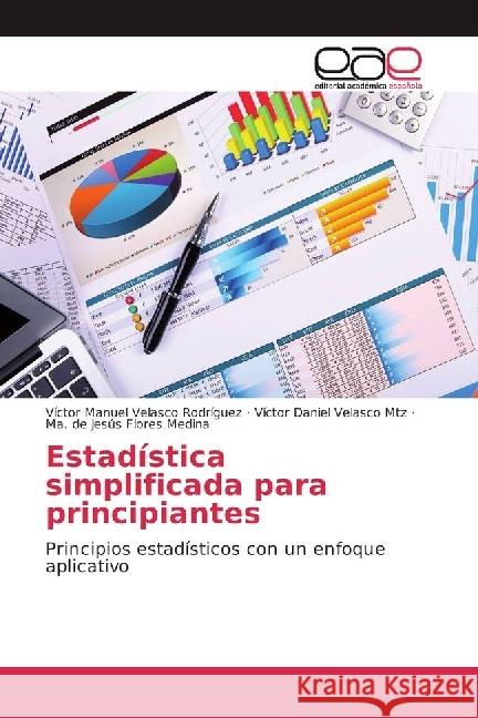 Estadística simplificada para principiantes : Principios estadísticos con un enfoque aplicativo Velasco Rodríguez, Víctor Manuel; Velasco Mtz, Víctor Daniel; Flores Medina, Ma. de Jesús 9783639858006 Editorial Académica Española