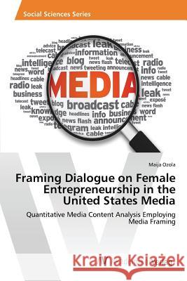 Framing Dialogue on Female Entrepreneurship in the United States Media Ozola Maija 9783639858112