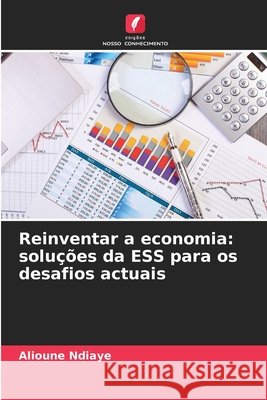 Reinventar a economia: solu??es da ESS para os desafios actuais Alioune Ndiaye 9783639858259 Edicoes Nosso Conhecimento