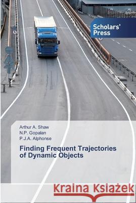Finding Frequent Trajectories of Dynamic Objects Arthur A Shaw, N P Gopalan, P J a Alphonse 9783639859720 Scholars' Press