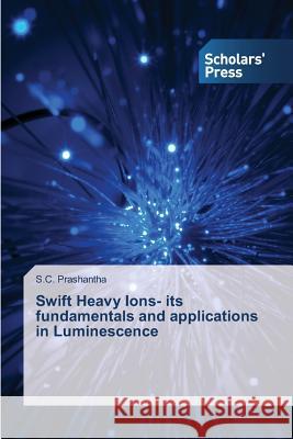 Swift Heavy Ions- its fundamentals and applications in Luminescence Prashantha S. C. 9783639859799 Scholars' Press